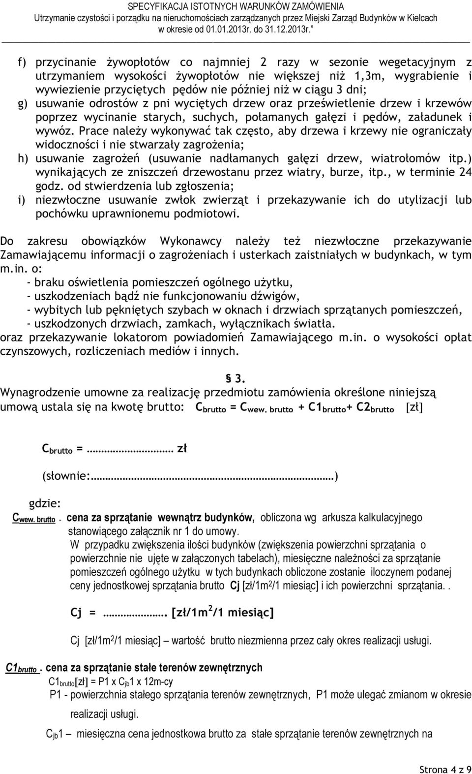 Prace należy wykonywać tak często, aby drzewa i krzewy nie ograniczały widoczności i nie stwarzały zagrożenia; h) usuwanie zagrożeń (usuwanie nadłamanych gałęzi drzew, wiatrołomów itp.