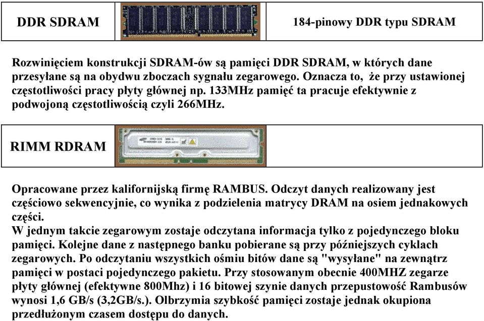 RIMM RDRAM Opracowane przez kalifornijską firmę RAMBUS. Odczyt danych realizowany jest częściowo sekwencyjnie, co wynika z podzielenia matrycy DRAM na osiem jednakowych części.