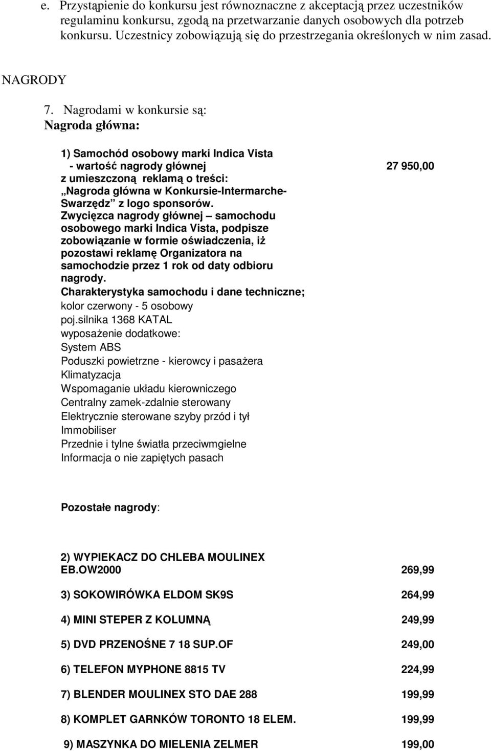 Nagrodami w konkursie są: Nagroda główna: 1) Samochód osobowy marki Indica Vista - wartość nagrody głównej 27 950,00 z umieszczoną reklamą o treści: Nagroda główna w Konkursie-Intermarche- Swarzędz z