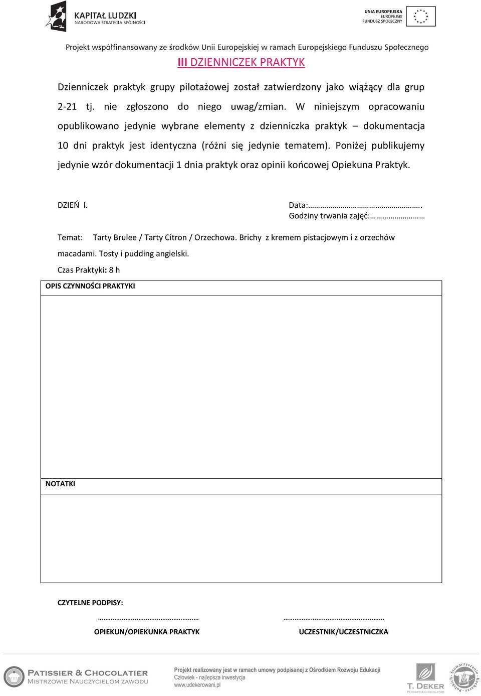 Poniżej publikujemy jedynie wzór dokumentacji 1 dnia praktyk oraz opinii końcowej Opiekuna Praktyk. DZIEŃ I. Data:.