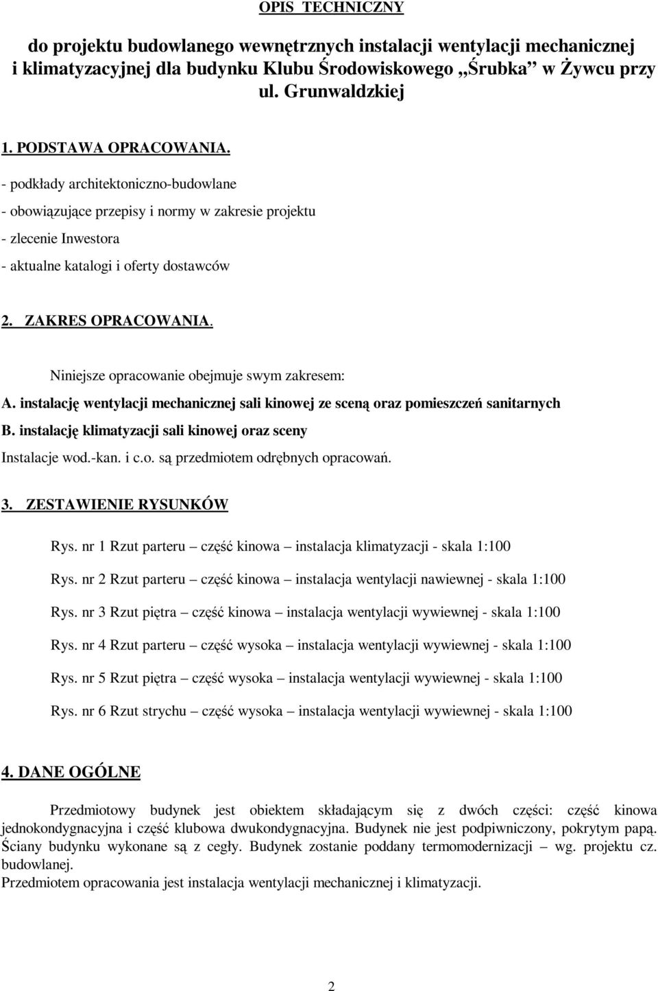 Niniejsze opracowanie obejmuje swym zakresem: A. instalację wentylacji mechanicznej sali kinowej ze sceną oraz pomieszczeń sanitarnych B.