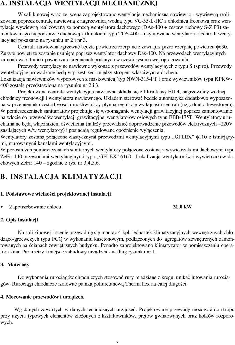 wentylatora i centrali wentylacyjnej pokazano na rysunku nr 2 i nr 3. Centrala nawiewna ogrzewać będzie powietrze czerpane z zewnątrz przez czerpnię powietrza φ630.