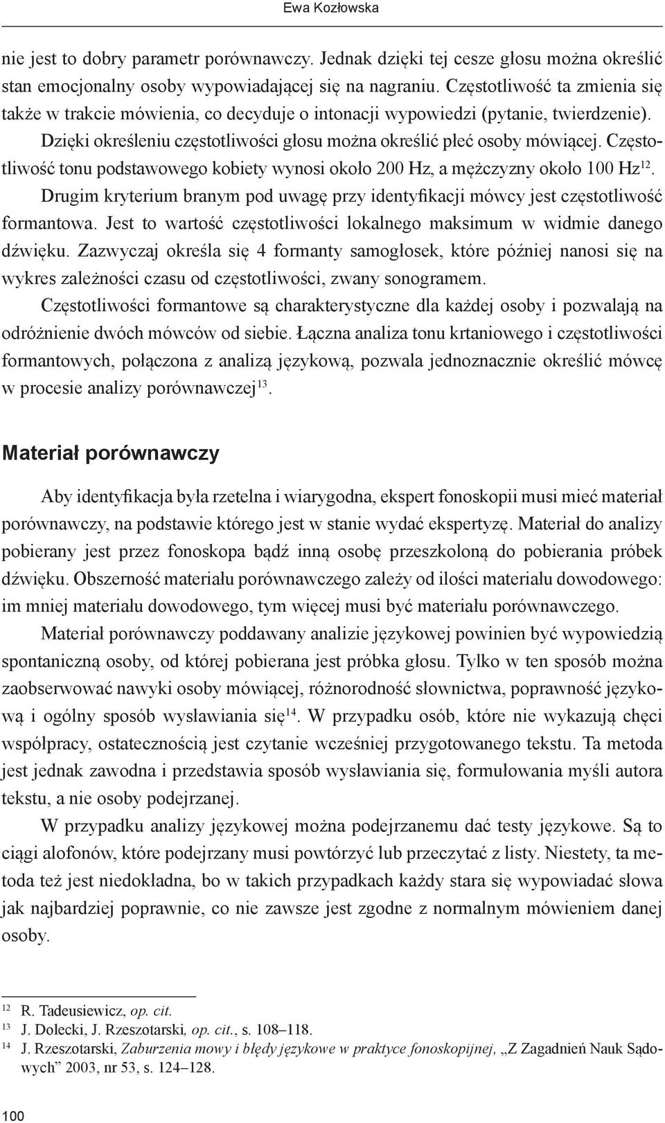 Częstotliwość tonu podstawowego kobiety wynosi około 200 Hz, a mężczyzny około 100 Hz 12. Drugim kryterium branym pod uwagę przy identyfikacji mówcy jest częstotliwość formantowa.