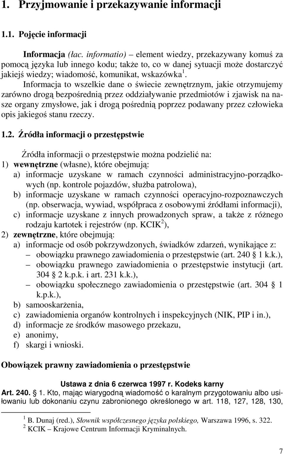 Informacja to wszelkie dane o świecie zewnętrznym, jakie otrzymujemy zarówno drogą bezpośrednią przez oddziaływanie przedmiotów i zjawisk na nasze organy zmysłowe, jak i drogą pośrednią poprzez