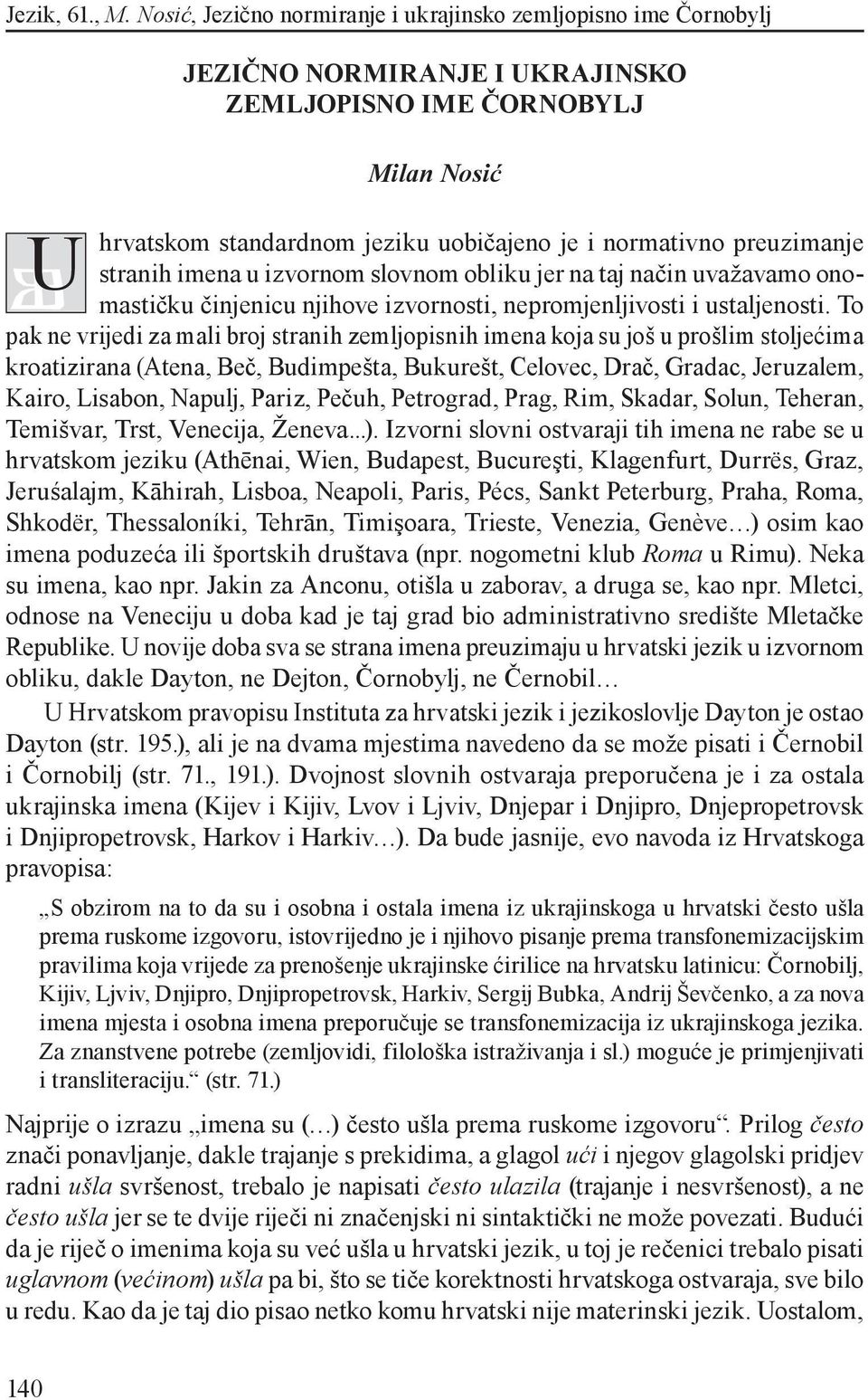 To pak ne vrijedi za mali broj stranih zemljopisnih imena koja su još u prošlim stoljećima kroatizirana (Atena, Beč, Budimpešta, Bukurešt, Celovec, Drač, Gradac, Jeruzalem, Kairo, Lisabon, Napulj,