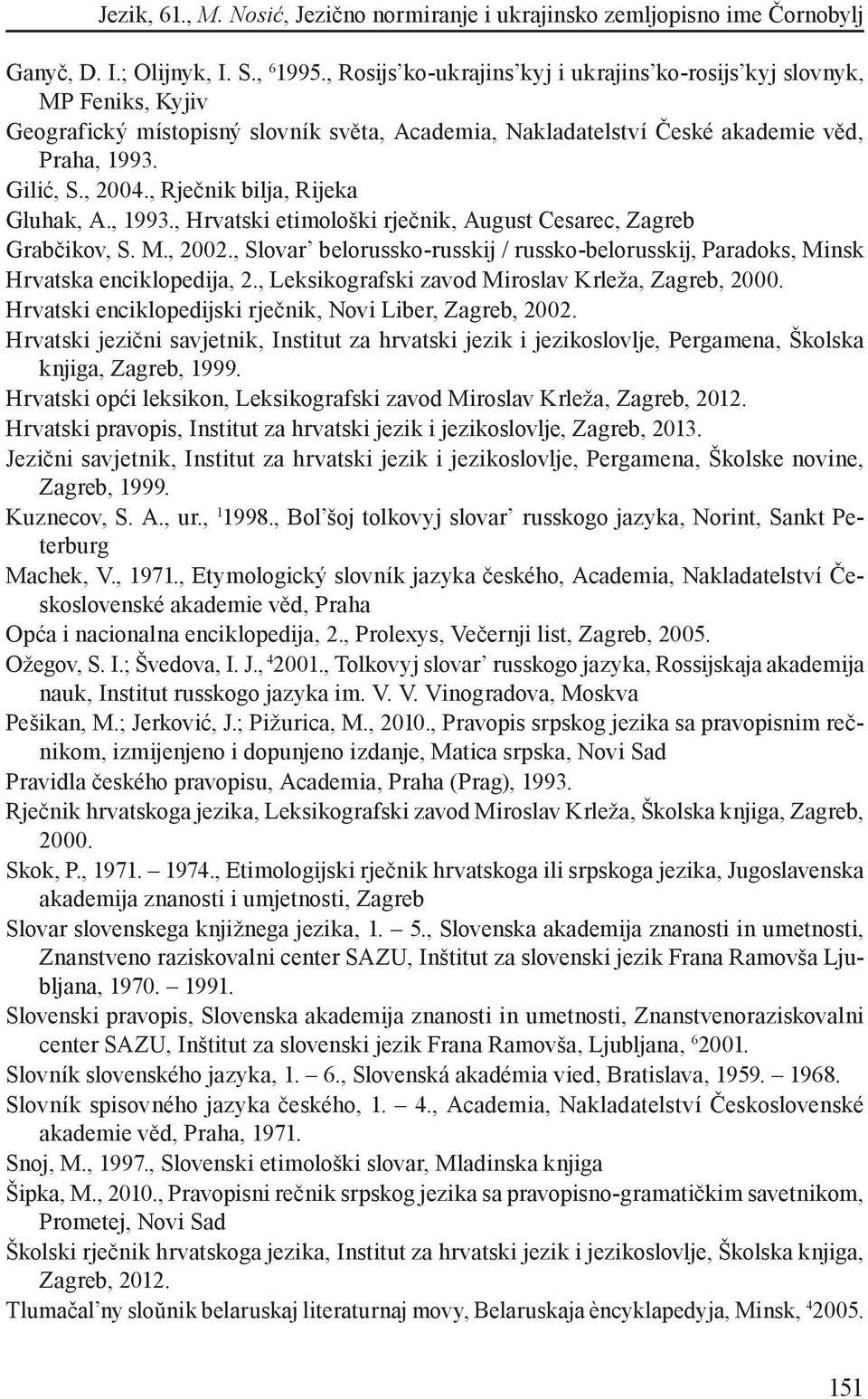 , Rječnik bilja, Rijeka Gluhak, A., 1993., Hrvatski etimološki rječnik, August Cesarec, Zagreb Grabčikov, S. M., 2002.