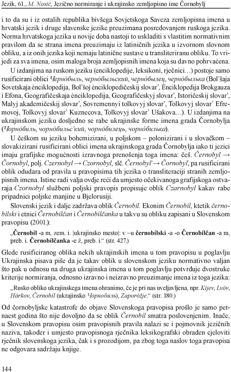 latinične sustave u transliteriranu obliku. To vrijedi za sva imena, osim maloga broja zemljopisnih imena koja su davno pohrvaćena.
