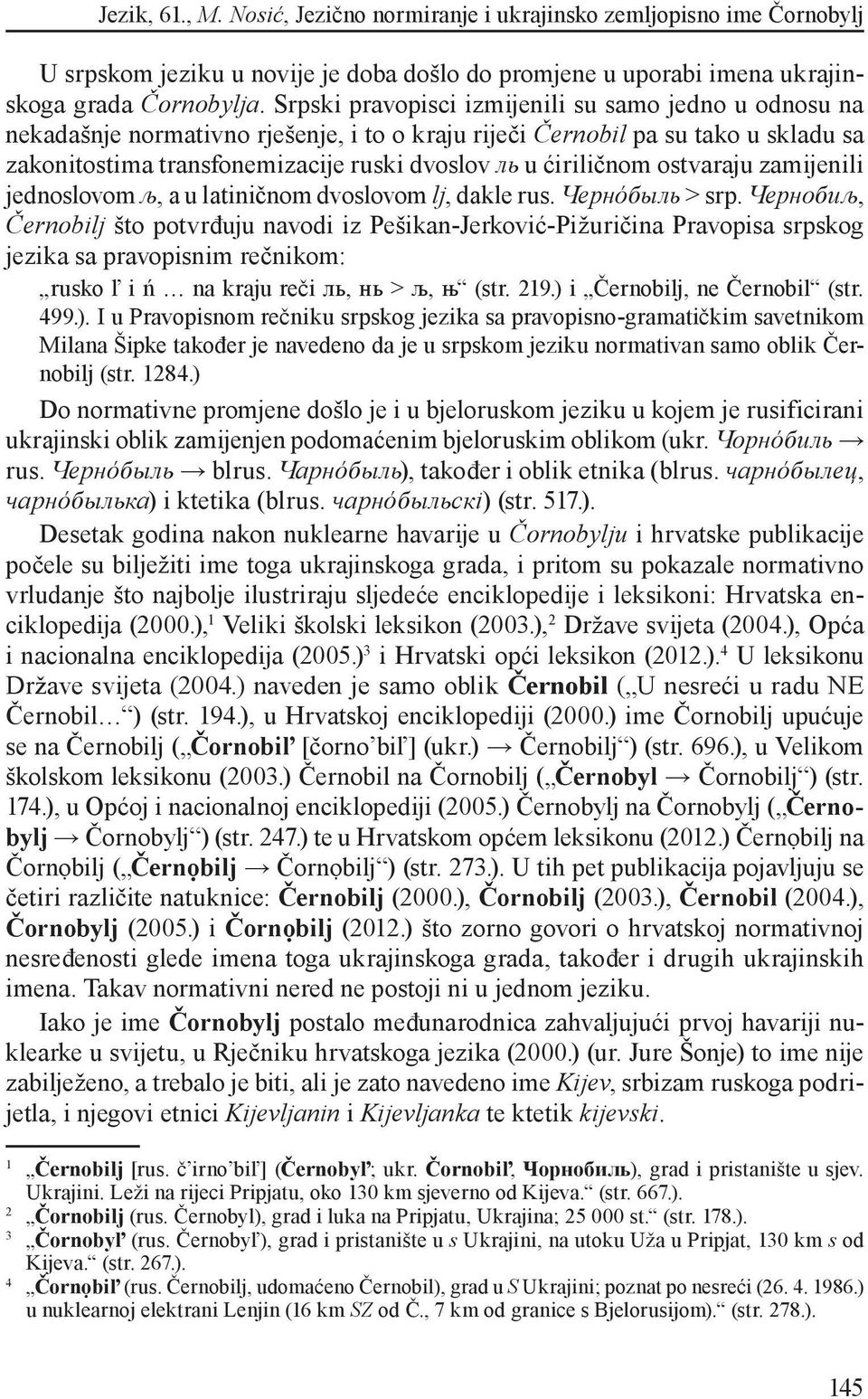 ćiriličnom ostvaraju zamijenili jednoslovom љ, a u latiničnom dvoslovom lj, dakle rus. Чернóбыль > srp.