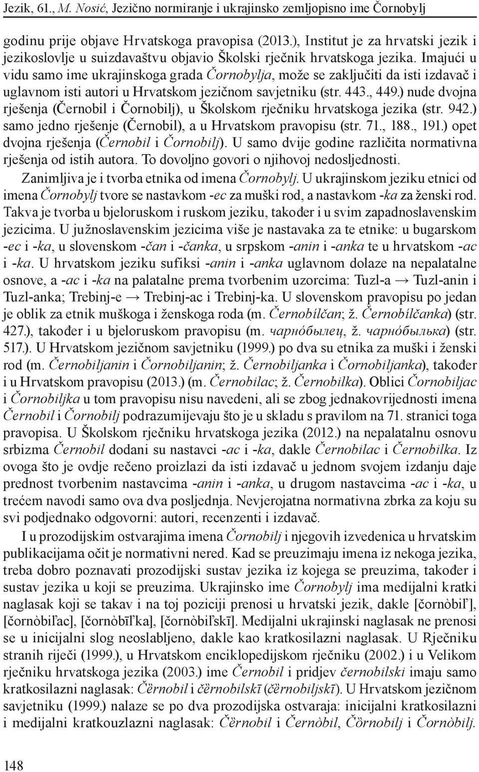 ) nude dvojna rješenja (Černobil i Čornobilj), u Školskom rječniku hrvatskoga jezika (str. 942.) samo jedno rješenje (Černobil), a u Hrvatskom pravopisu (str. 71., 188., 191.