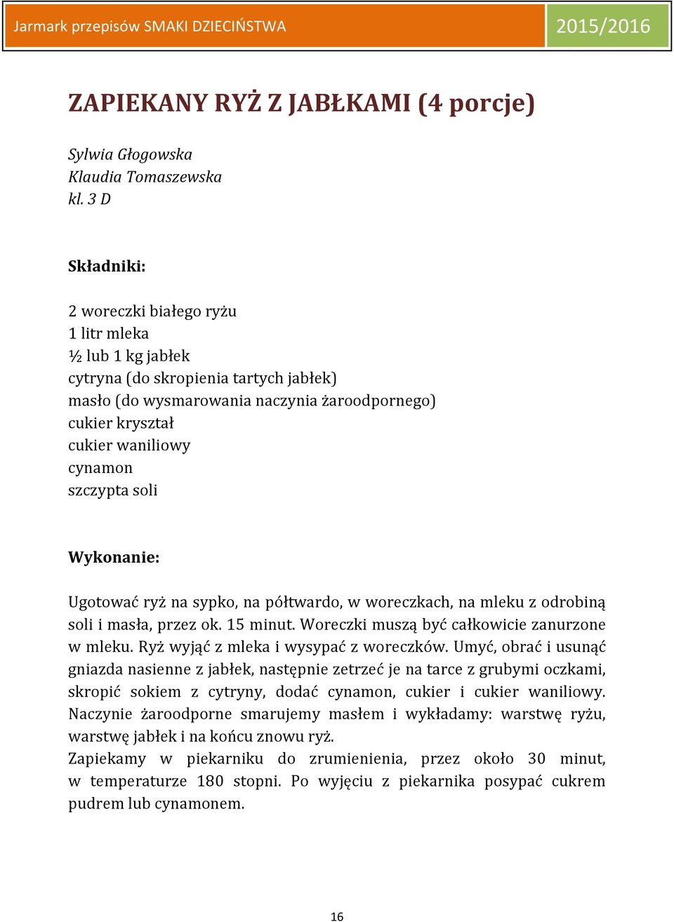Ugotować ryż na sypko, na półtwardo, w woreczkach, na mleku z odrobiną soli i masła, przez ok. 15 minut. Woreczki muszą być całkowicie zanurzone w mleku. Ryż wyjąć z mleka i wysypać z woreczków.