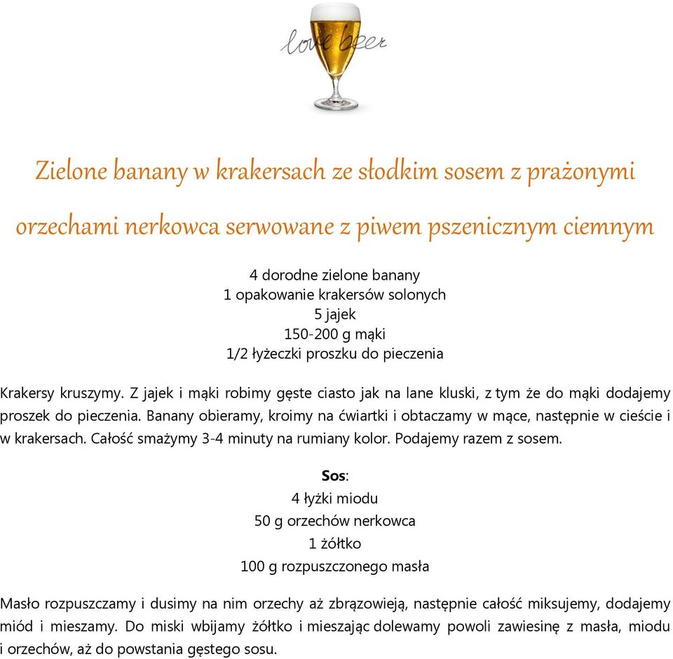 Banany obieramy, kroimy na ćwiartki i obtaczamy w mące, następnie w cieście i w krakersach. Całość smażymy 3-4 minuty na rumiany kolor. Podajemy razem z sosem.