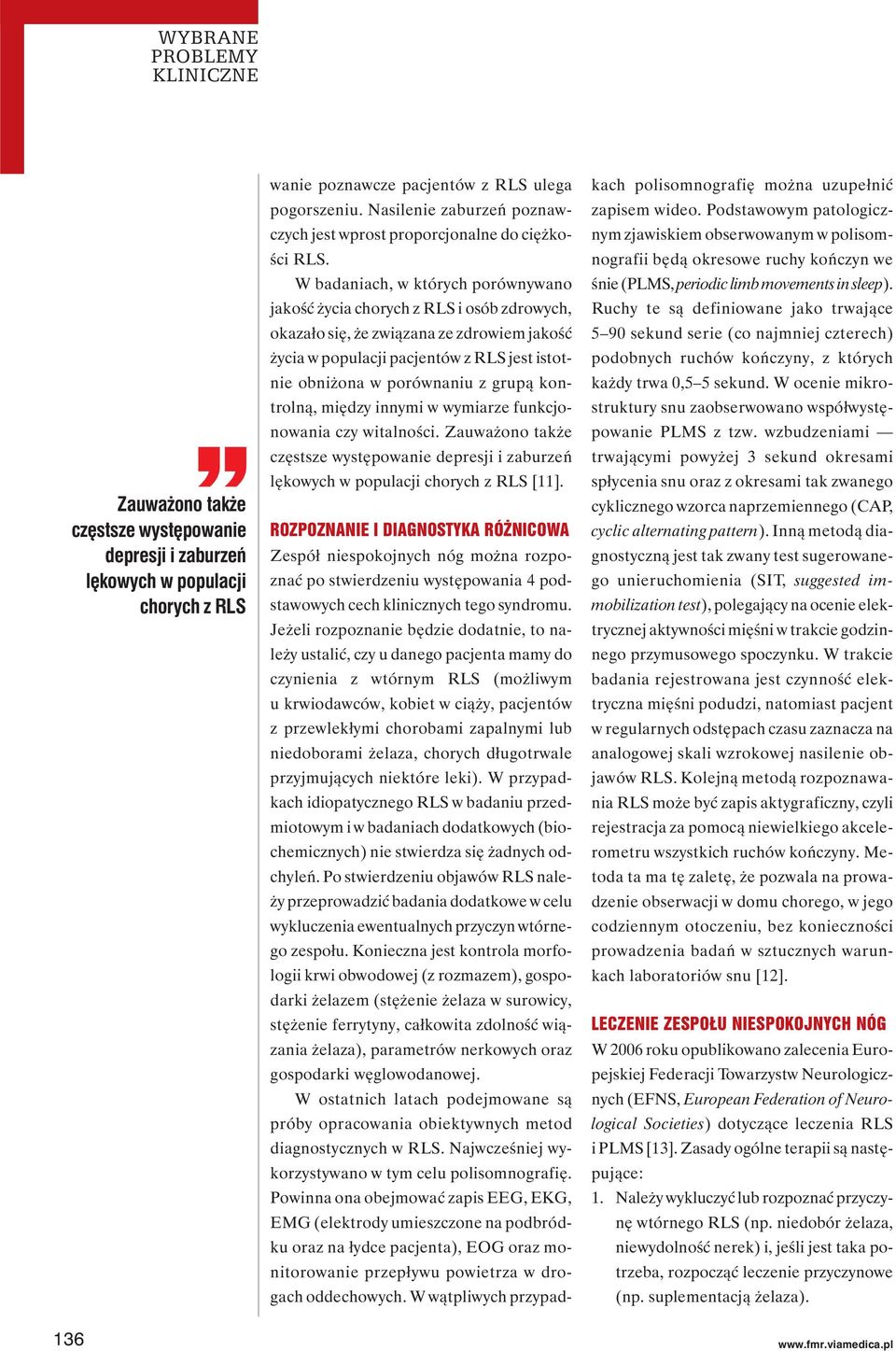 W badaniach, w których porównywano jakość życia chorych z RLS i osób zdrowych, okazało się, że związana ze zdrowiem jakość życia w populacji pacjentów z RLS jest istotnie obniżona w porównaniu z
