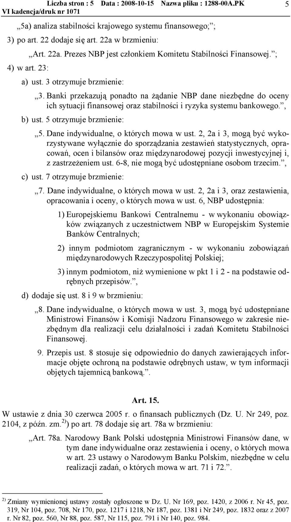 Banki przekazuj ponadto na żdanie NBP dane niezbędne do oceny ich sytuacji finansowej oraz stabilności i ryzyka systemu bankowego., b) ust. 5 otrzymuje brzmienie: 5.