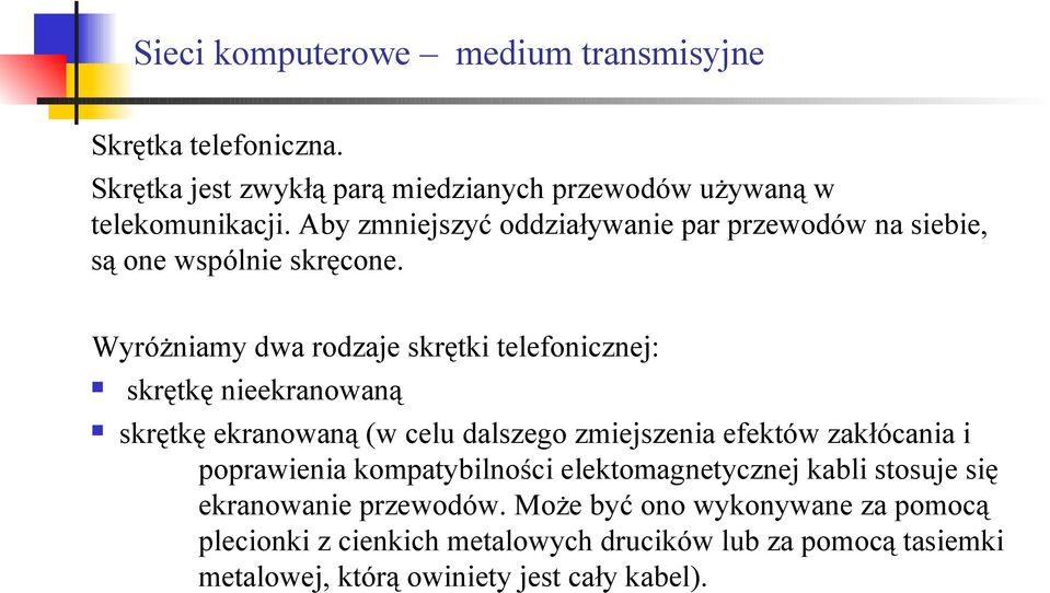 Wyróżniamy dwa rodzaje skrętki telefonicznej: skrętkę nieekranowaną skrętkę ekranowaną (w celu dalszego zmiejszenia efektów zakłócania