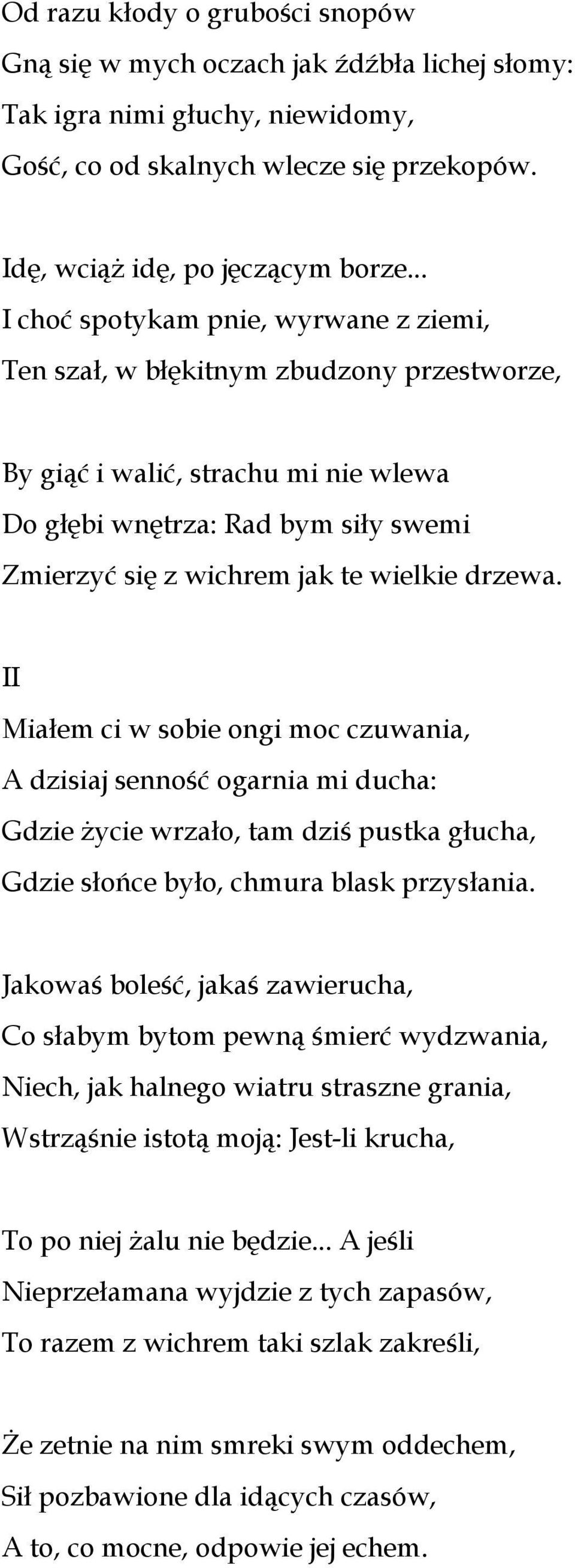 drzewa. II Miałem ci w sobie ongi moc czuwania, A dzisiaj senność ogarnia mi ducha: Gdzie życie wrzało, tam dziś pustka głucha, Gdzie słońce było, chmura blask przysłania.