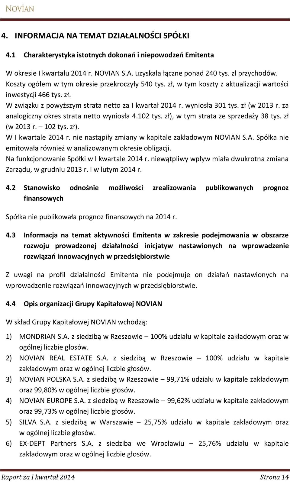 zł (w 2013 r. za analogiczny okres strata netto wyniosła 4.102 tys. zł), w tym strata ze sprzedaży 38 tys. zł (w 2013 r. 102 tys. zł). W I kwartale 2014 r.