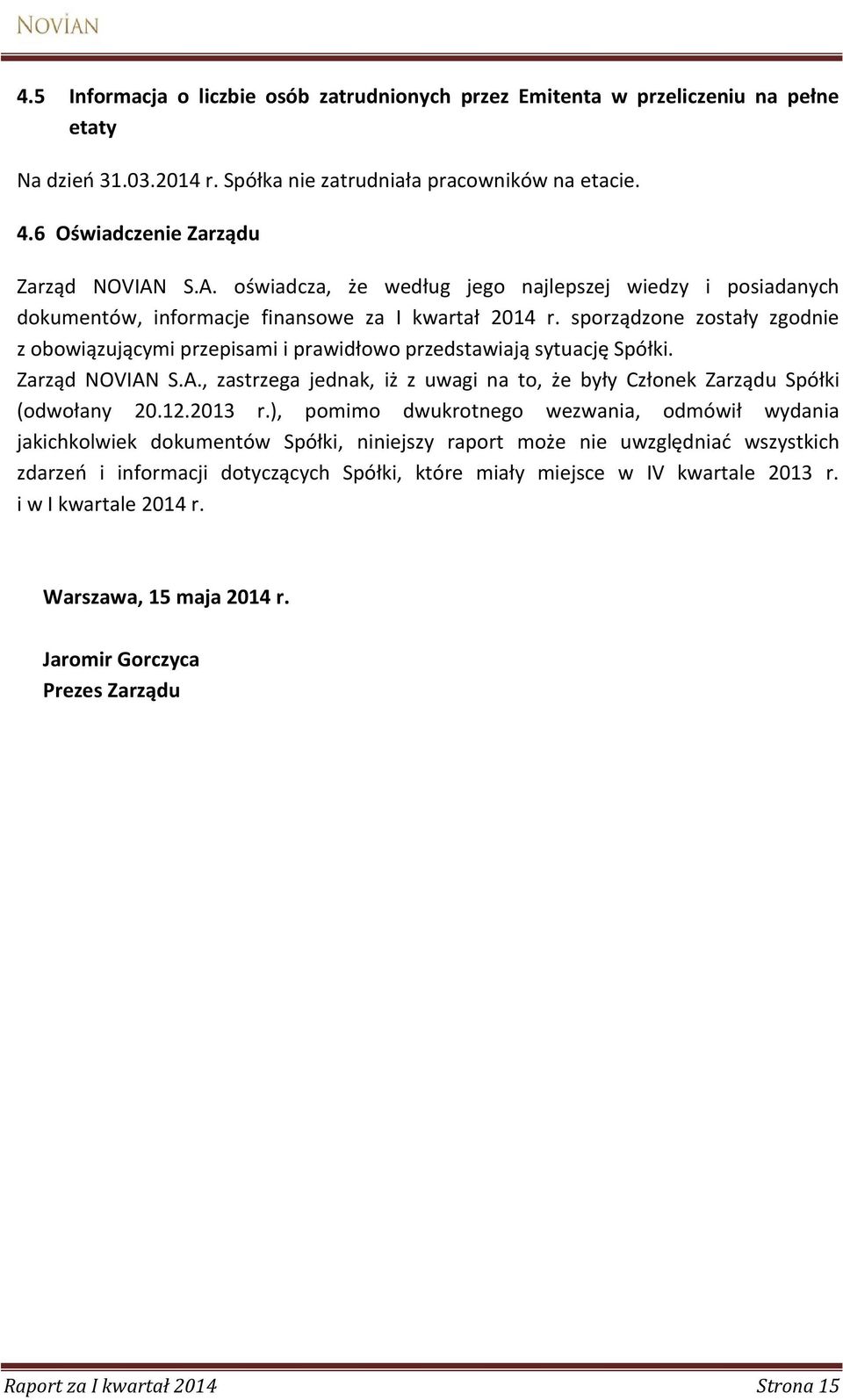 sporządzone zostały zgodnie z obowiązującymi przepisami i prawidłowo przedstawiają sytuację Spółki. Zarząd NOVIAN S.A., zastrzega jednak, iż z uwagi na to, że były Członek Zarządu Spółki (odwołany 20.