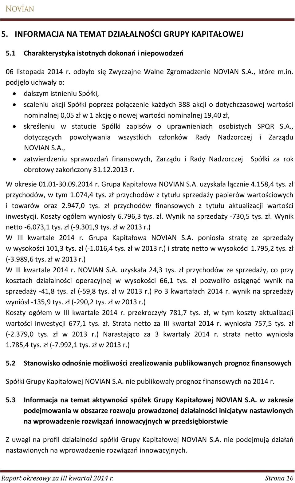 skreśleniu w statucie Spółki zapisów o uprawnieniach osobistych SPQR S.A., dotyczących powoływania wszystkich członków Rady Nadzorczej i Zarządu NOVIAN S.A., zatwierdzeniu sprawozdań finansowych, Zarządu i Rady Nadzorczej obrotowy zakończony 31.