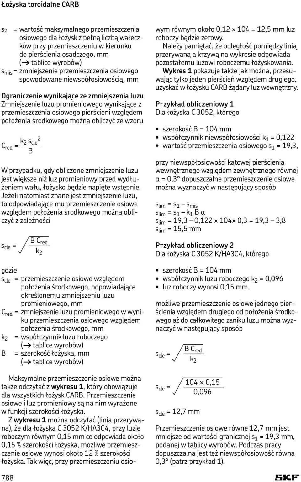 względem położenia środkowego można obliczyć ze wzoru k 2 s cle 2 C red = B W przypadku, gdy obliczone zmniejszenie luzu jest większe niż luz promieniowy przed wydłużeniem wału, łożysko będzie