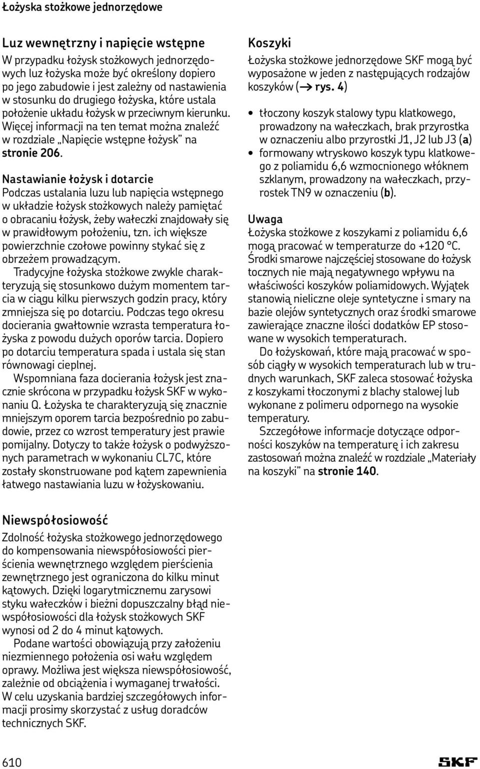 Nastawianie łożysk i dotarcie Podczas ustalania luzu lub napięcia wstępnego w układzie łożysk stożkowych należy pamiętać o obracaniu łożysk, żeby wałeczki znajdowały się w prawidłowym położeniu, tzn.