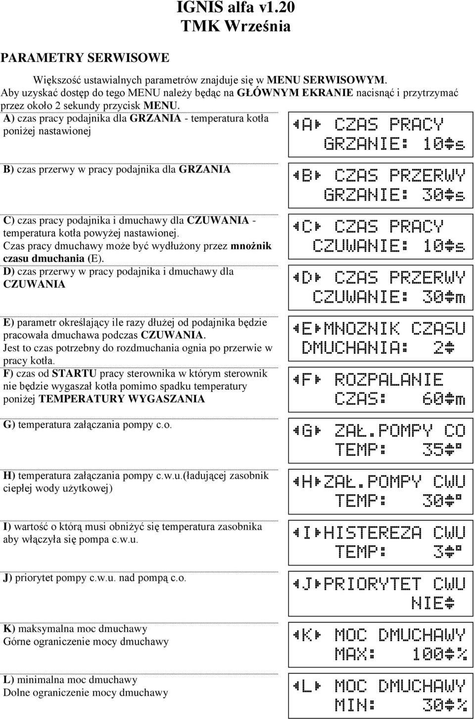 A) czas pracy podajnika dla GRZANIA - temperatura kotła poniżej nastawionej B) czas przerwy w pracy podajnika dla GRZANIA C) czas pracy podajnika i dmuchawy dla CZUWANIA - temperatura kotła powyżej