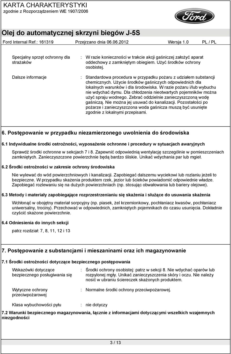 W razie pożaru i/lub wybuchu nie wdychać dymu. Dla chłodzenia nieotwartych pojemników można użyć spraju wodnego. Zebrać oddzielnie zanieczyszczoną wodę gaśniczą. Nie można jej usuwać do kanalizacji.