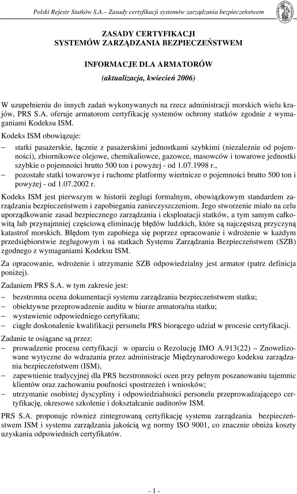 Kodeks ISM obowiązuje: statki pasażerskie, łącznie z pasażerskimi jednostkami szybkimi (niezależnie od pojemności), zbiornikowce olejowe, chemikaliowce, gazowce, masowców i towarowe jednostki szybkie
