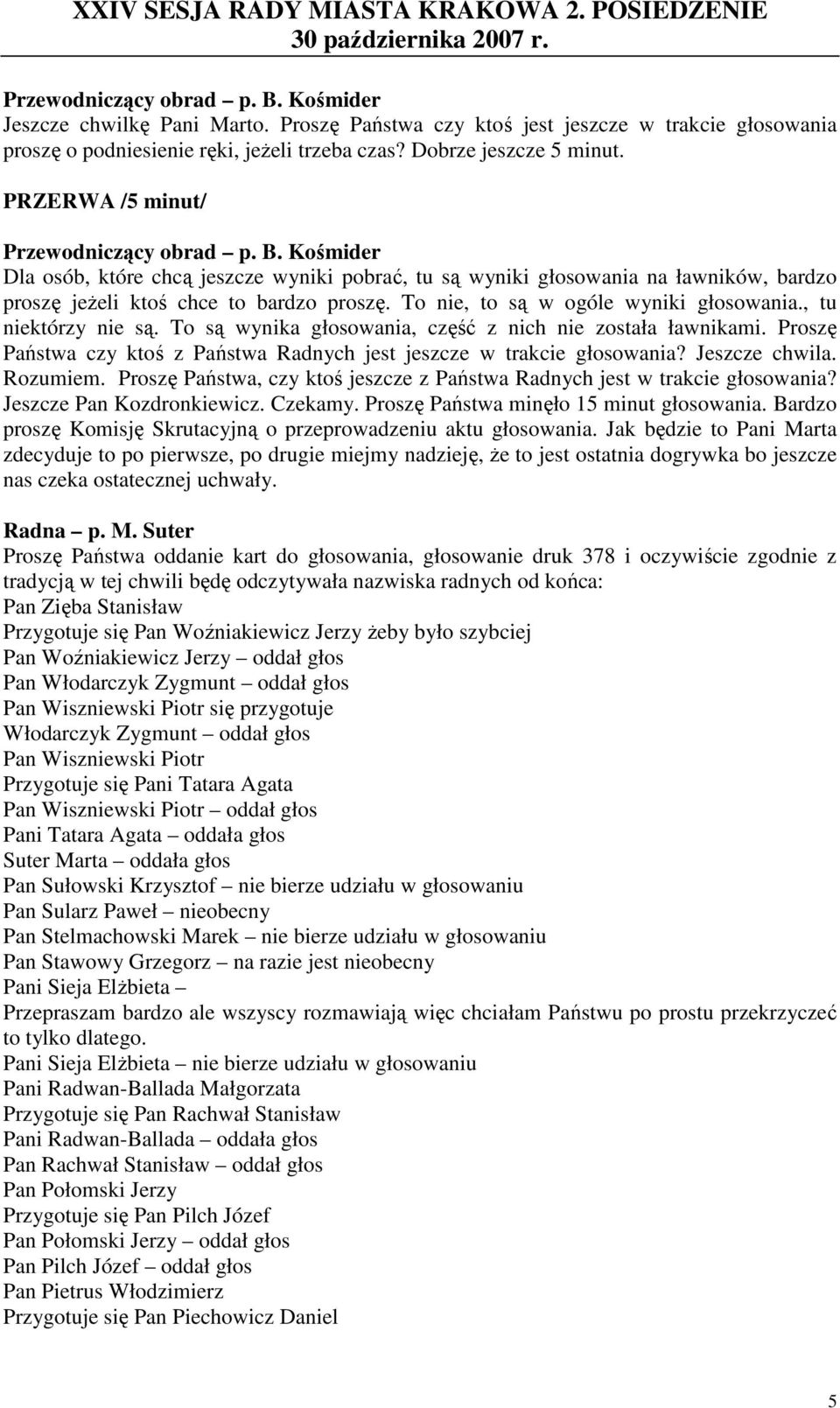 , tu niektórzy nie są. To są wynika głosowania, część z nich nie została ławnikami. Proszę Państwa czy ktoś z Państwa Radnych jest jeszcze w trakcie głosowania? Jeszcze chwila. Rozumiem.