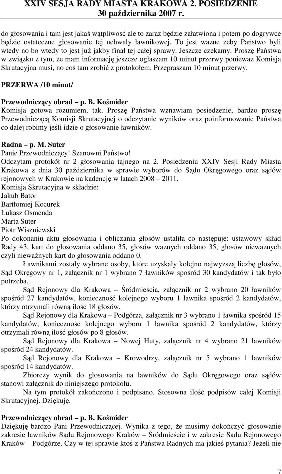 Proszę Państwa w związku z tym, Ŝe mam informację jeszcze ogłaszam 10 minut przerwy poniewaŝ Komisja Skrutacyjna musi, no coś tam zrobić z protokołem. Przepraszam 10 minut przerwy.