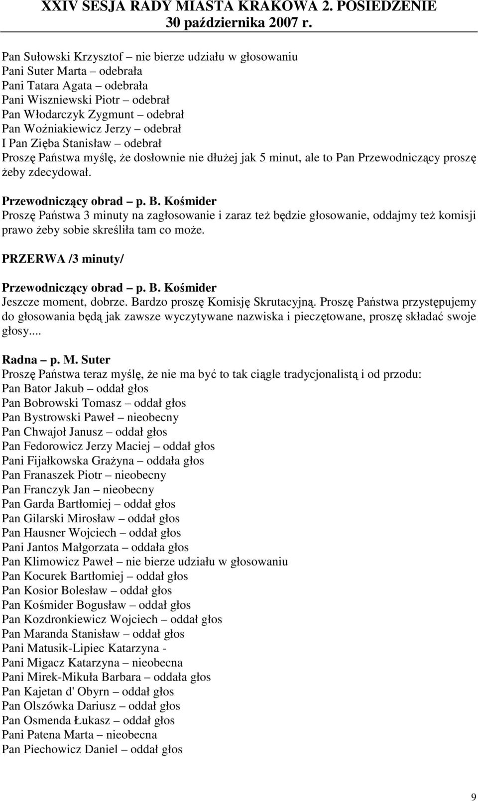 Proszę Państwa 3 minuty na zagłosowanie i zaraz teŝ będzie głosowanie, oddajmy teŝ komisji prawo Ŝeby sobie skreśliła tam co moŝe. PRZERWA /3 minuty/ Jeszcze moment, dobrze.