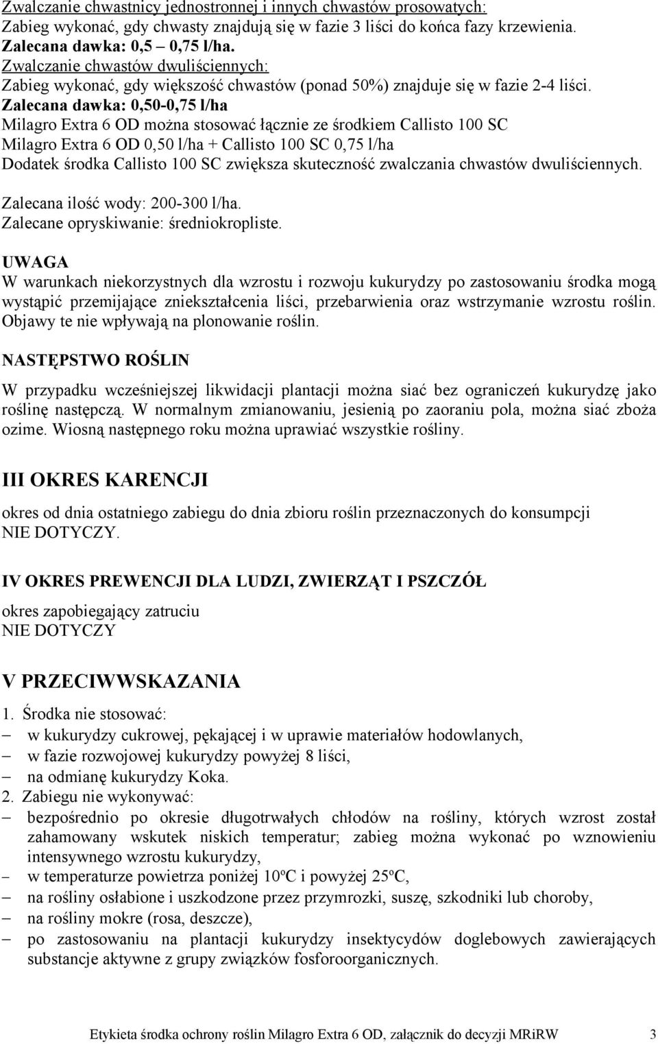 Zalecana dawka: 0,50-0,75 l/ha Milagro Extra 6 OD można stosować łącznie ze środkiem Callisto 100 SC Milagro Extra 6 OD 0,50 l/ha + Callisto 100 SC 0,75 l/ha Dodatek środka Callisto 100 SC zwiększa