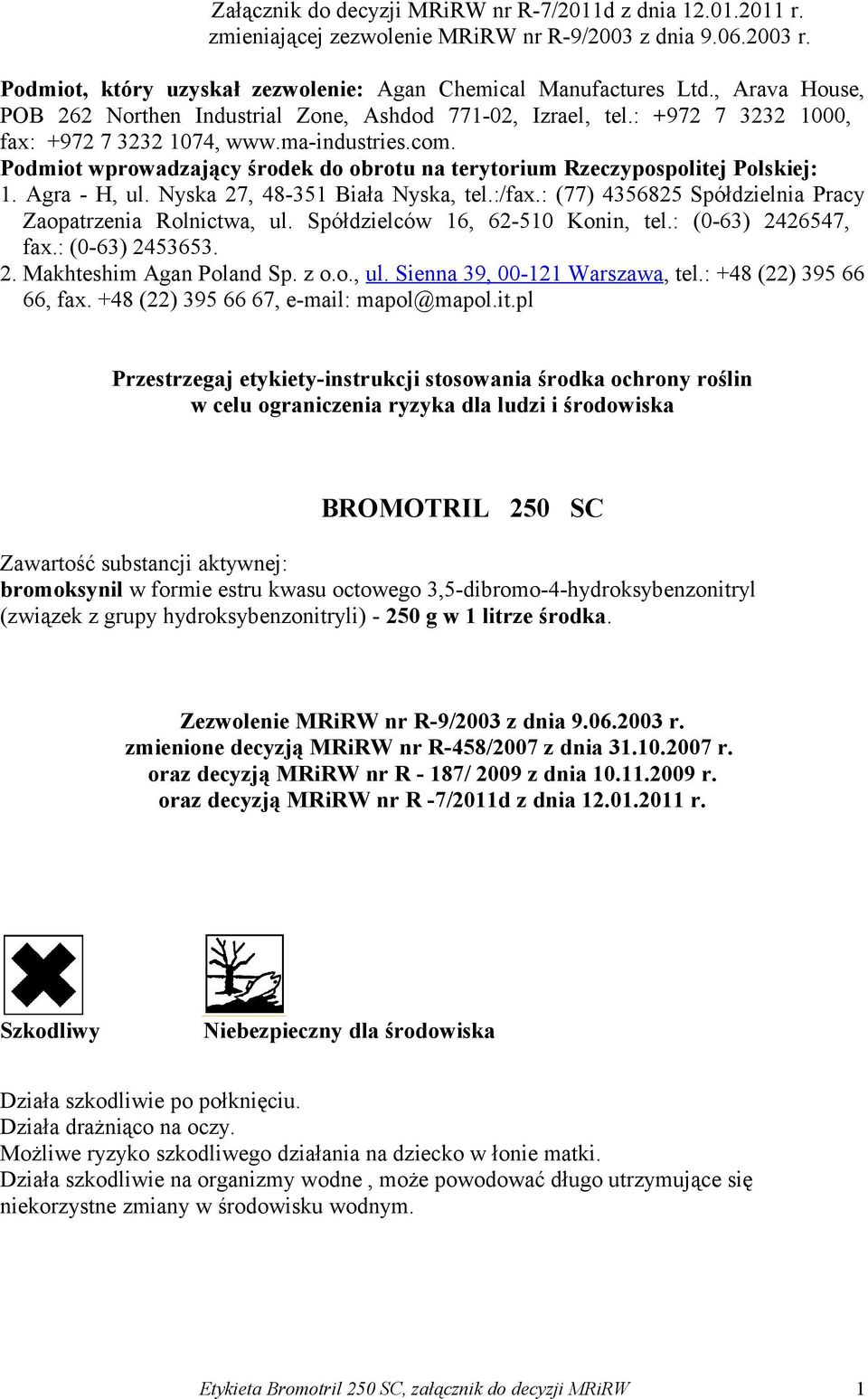 Podmiot wprowadzający środek do obrotu na terytorium Rzeczypospolitej Polskiej: 1. Agra - H, ul. Nyska 27, 48-351 Biała Nyska, tel.:/fax.: (77) 4356825 Spółdzielnia Pracy Zaopatrzenia Rolnictwa, ul.