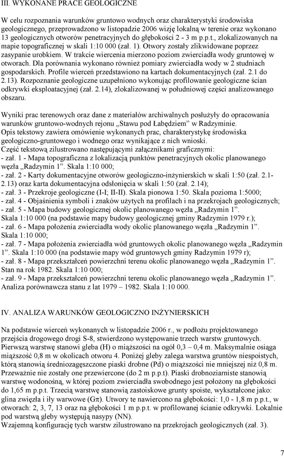 W trakcie wiercenia mierzono poziom zwierciadła wody gruntowej w otworach. Dla porównania wykonano również pomiary zwierciadła wody w 2 studniach gospodarskich.
