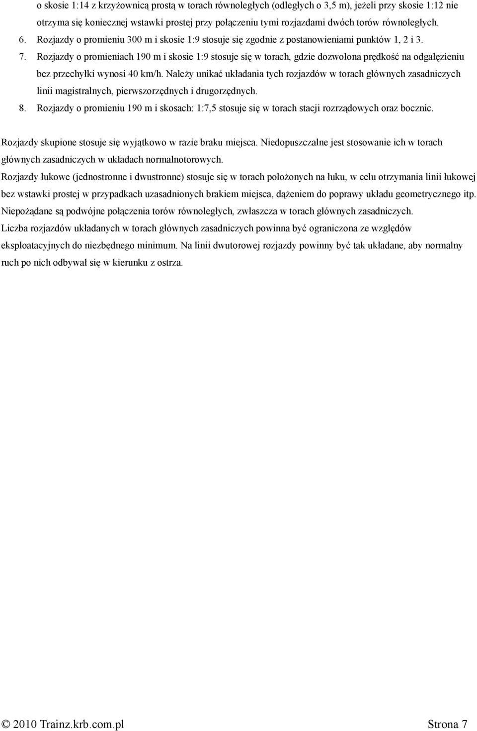Rozjazdy o promieniach 190 m i skosie 1:9 stosuje się w torach, gdzie dozwolona prędkość na odgałęzieniu bez przechyłki wynosi 40 km/h.