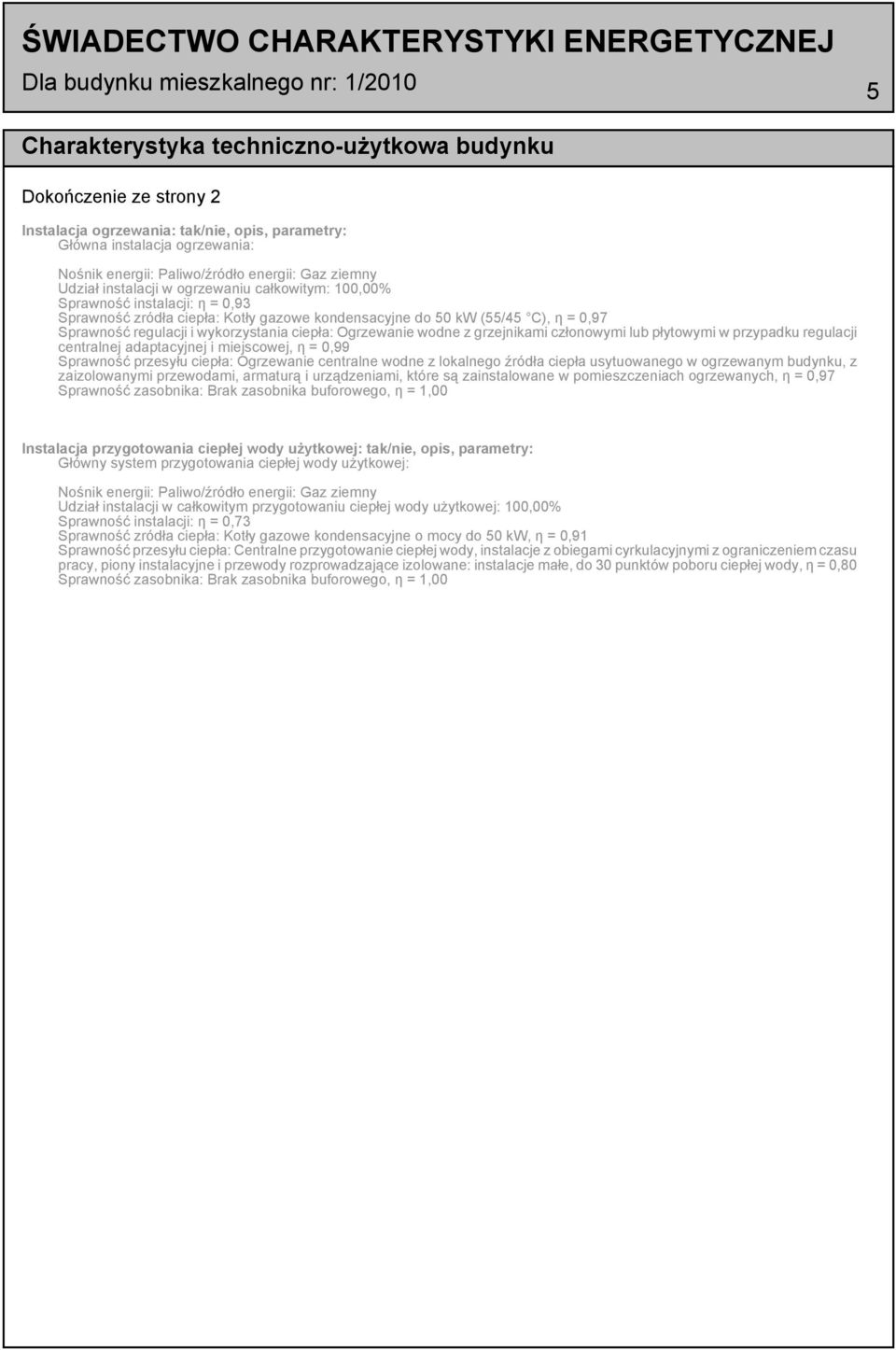 = 0,97 Sprawność regulacji i wykorzystania ciepła: Ogrzewanie wodne z grzejnikami członowymi lub płytowymi w przypadku regulacji centralnej adaptacyjnej i miejscowej, η = 0,99 Sprawność przesyłu