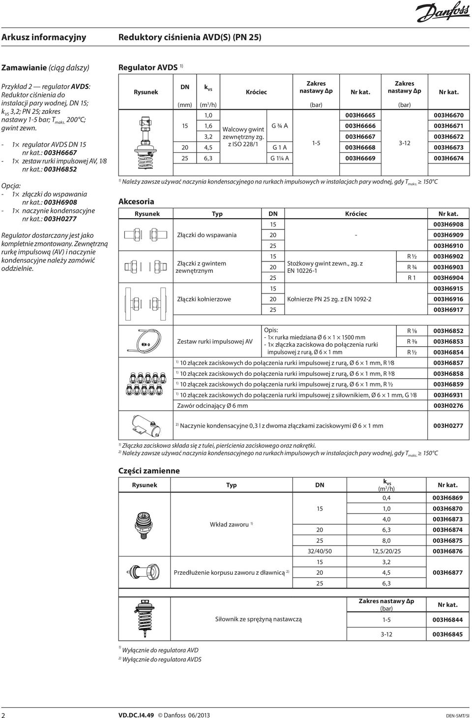 : 003H0277 Regulator dostarczany jest jako kompletnie zmontowany. Zewnętrzną rurkę impulsową (AV) i naczynie kondensacyjne należy zamówić oddzielnie. Rysunek DN k VS Króciec Zakres nastawy Δp Nr kat.