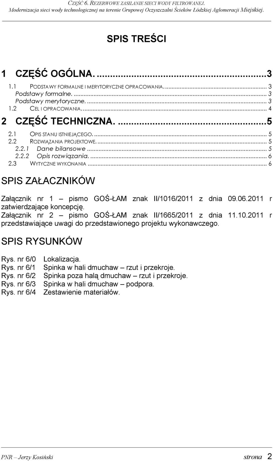2 ROZWIĄZANIA PROJEKTOWE... 5 2.2.1 Dane bilansowe... 5 2.2.2 Opis rozwiązania.... 6 2.3 WYTYCZNE WYKONANIA... 6 SPIS ZAŁACZNIKÓW Załącznik nr 1 pismo GOŚ-ŁAM znak II/1016/2011 z dnia 09.06.
