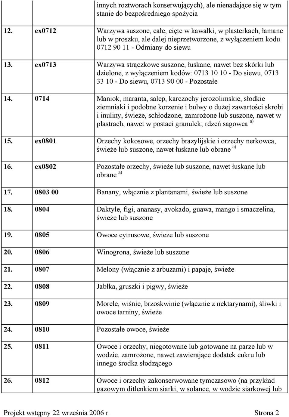ex0713 Warzywa strączkowe suszone, łuskane, nawet bez skórki lub dzielone, z wyłączeniem kodów: 0713 10 10 - Do siewu, 0713 33 10 - Do siewu, 0713 90 00 - Pozostałe 14.
