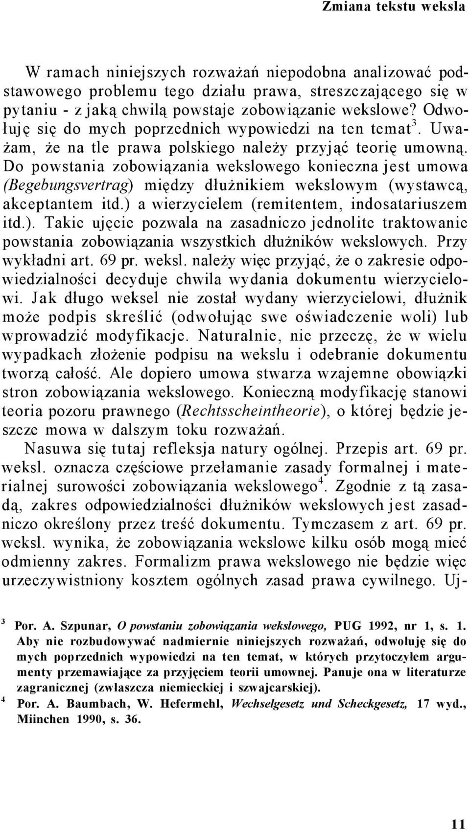 Do powstania zobowiązania wekslowego konieczna jest umowa (Begebungsvertrag) między dłużnikiem wekslowym (wystawcą, akceptantem itd.) a wierzycielem (remitentem, indosatariuszem itd.). Takie ujęcie pozwala na zasadniczo jednolite traktowanie powstania zobowiązania wszystkich dłużników wekslowych.