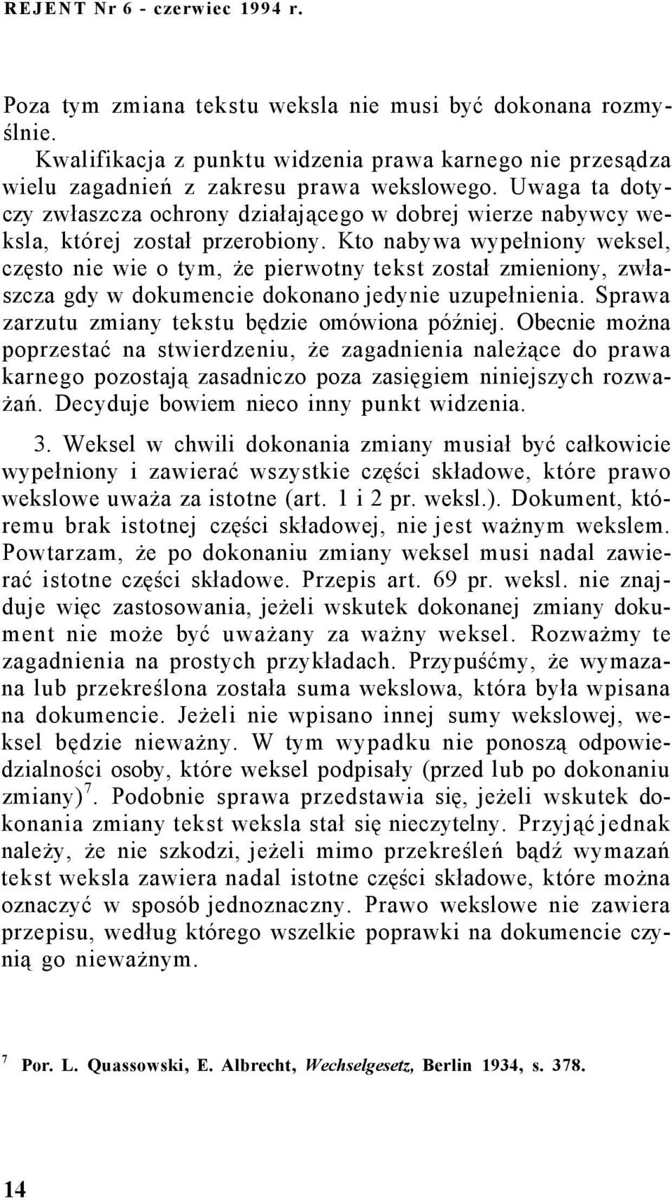 Kto nabywa wypełniony weksel, często nie wie o tym, że pierwotny tekst został zmieniony, zwłaszcza gdy w dokumencie dokonano jedynie uzupełnienia. Sprawa zarzutu zmiany tekstu będzie omówiona później.