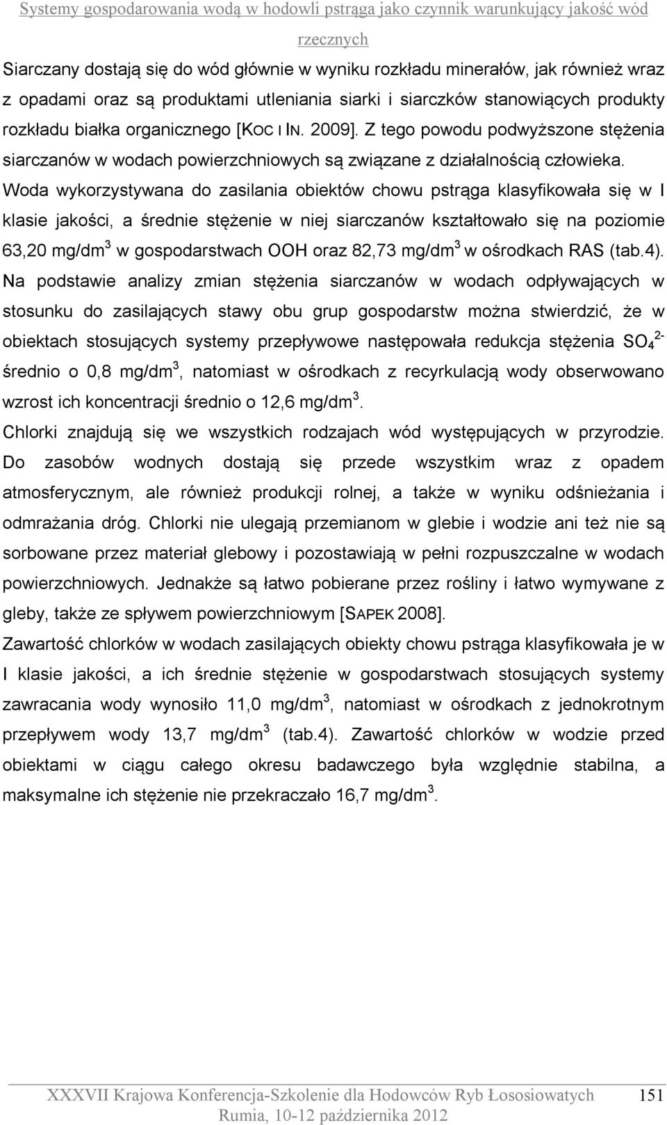 Woda wykorzystywana do zasilania obiektów chowu pstrąga klasyfikowała się w I klasie jakości, a średnie stężenie w niej siarczanów kształtowało się na poziomie 63,20 mg/dm 3 w gospodarstwach OOH oraz