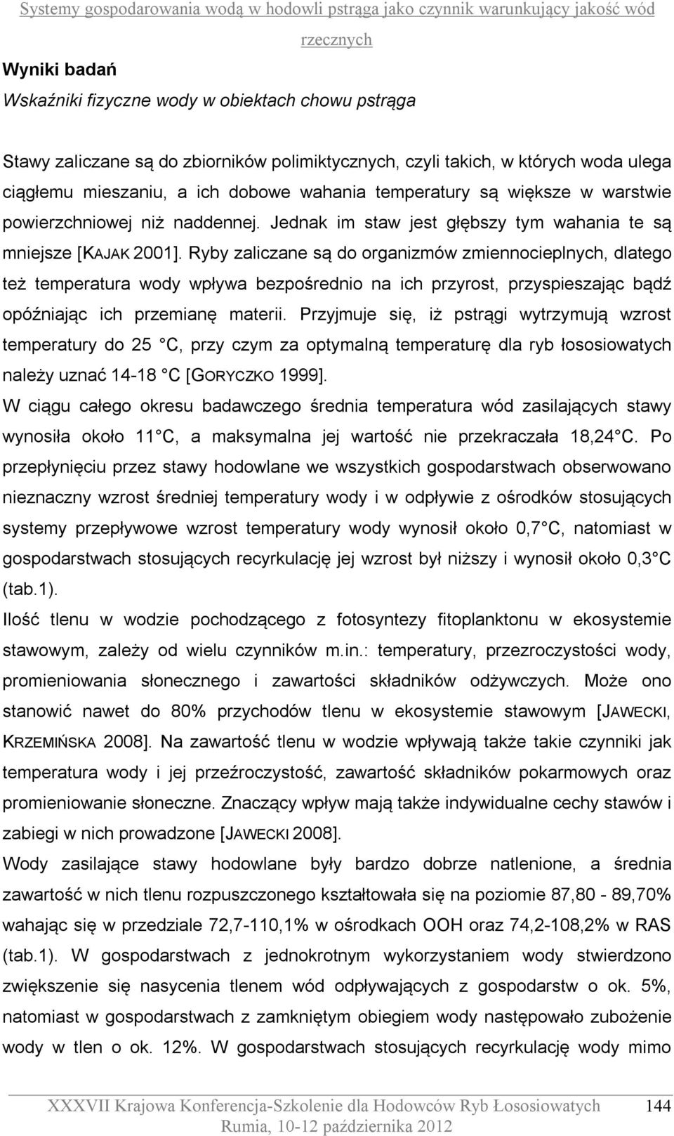 Ryby zaliczane są do organizmów zmiennocieplnych, dlatego też temperatura wody wpływa bezpośrednio na ich przyrost, przyspieszając bądź opóźniając ich przemianę materii.