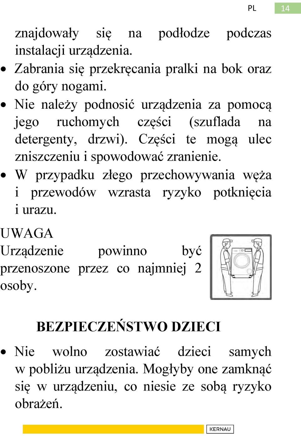 Części te mogą ulec zniszczeniu i spowodować zranienie. W przypadku złego przechowywania węża i przewodów wzrasta ryzyko potknięcia i urazu.