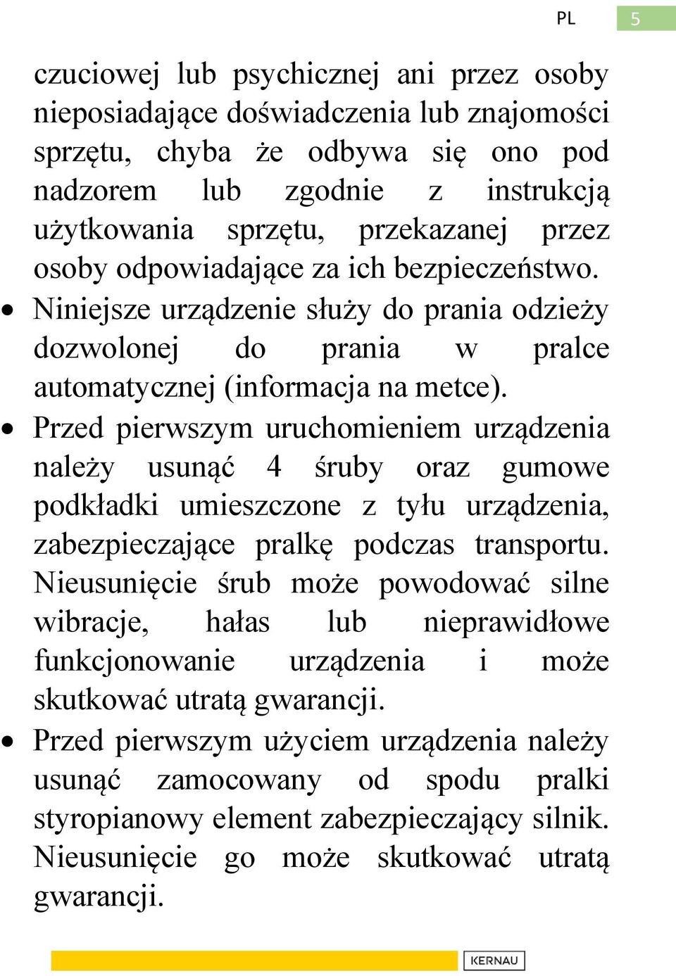 Przed pierwszym uruchomieniem urządzenia należy usunąć 4 śruby oraz gumowe podkładki umieszczone z tyłu urządzenia, zabezpieczające pralkę podczas transportu.