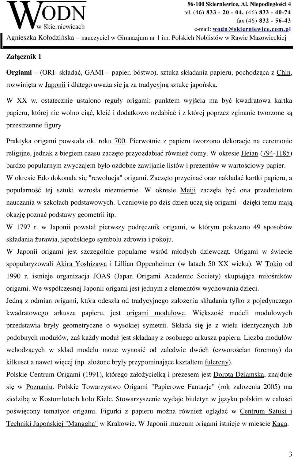 Praktyka origami powstała ok. roku 700. Pierwotnie z papieru tworzono dekoracje na ceremonie religijne, jednak z biegiem czasu zaczęto przyozdabiać również domy.