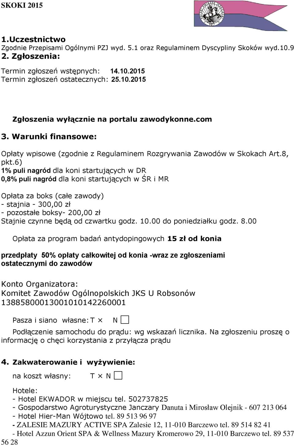 6) 1% puli nagród dla koni startujących w DR 0,8% puli nagród dla koni startujących w ŚR i MR Opłata za boks (całe zawody) - stajnia - 300,00 zł - pozostałe boksy- 200,00 zł Stajnie czynne będą od