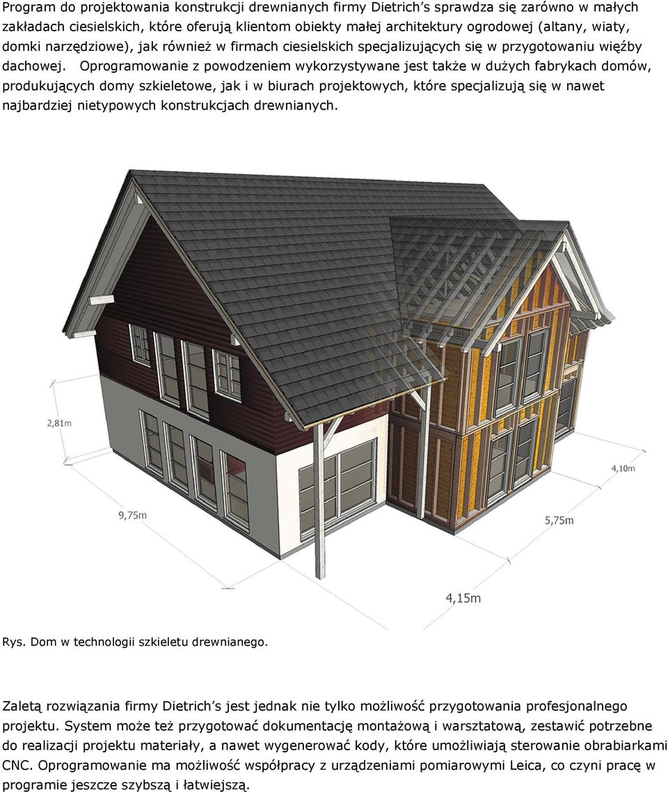 Oprogramowanie z powodzeniem wykorzystywane jest także w dużych fabrykach domów, produkujących domy szkieletowe, jak i w biurach projektowych, które specjalizują się w nawet najbardziej nietypowych