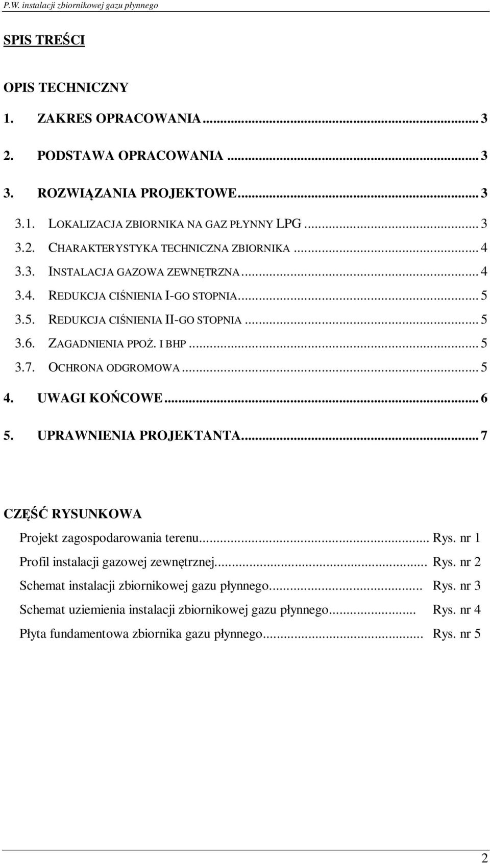 .. 5 4. UWAGI KOŃCOWE... 6 5. UPRAWNIENIA PROJEKTANTA... 7 CZĘŚĆ RYSUNKOWA Projekt zagospodarowania terenu... Rys. nr 1 Profil instalacji gazowej zewnętrznej... Rys. nr 2 Schemat instalacji zbiornikowej gazu płynnego.