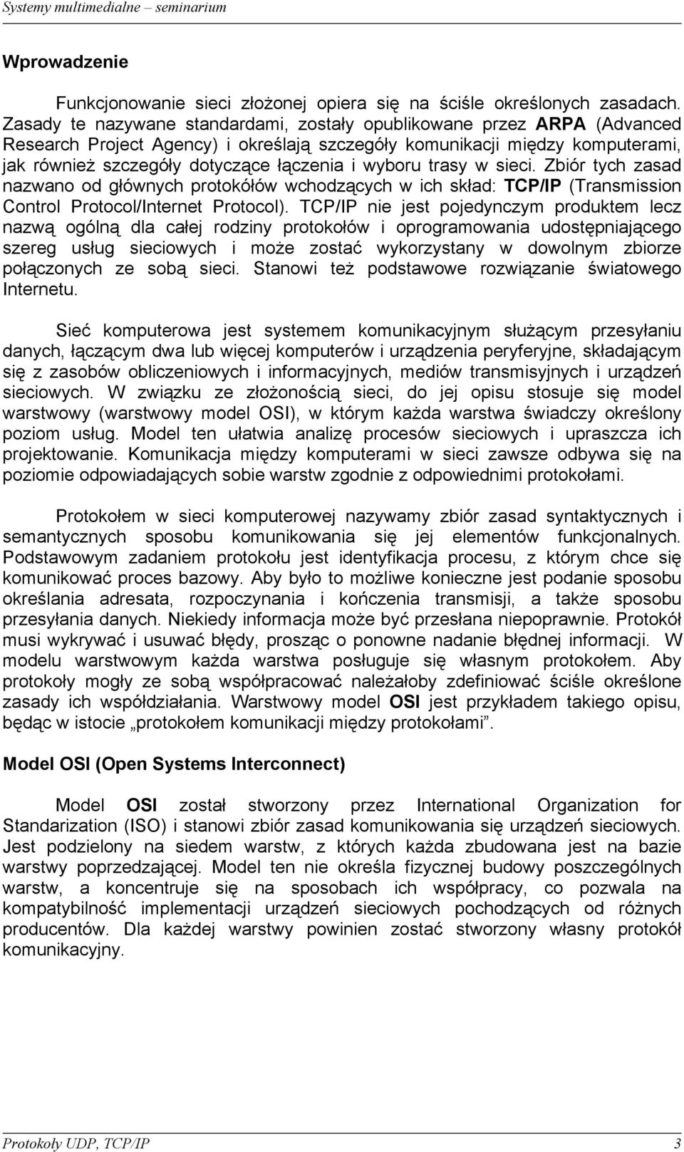 wyboru trasy w sieci. Zbiór tych zasad nazwano od głównych protokółów wchodzących w ich skład: TCP/IP (Transmission Control Protocol/Internet Protocol).