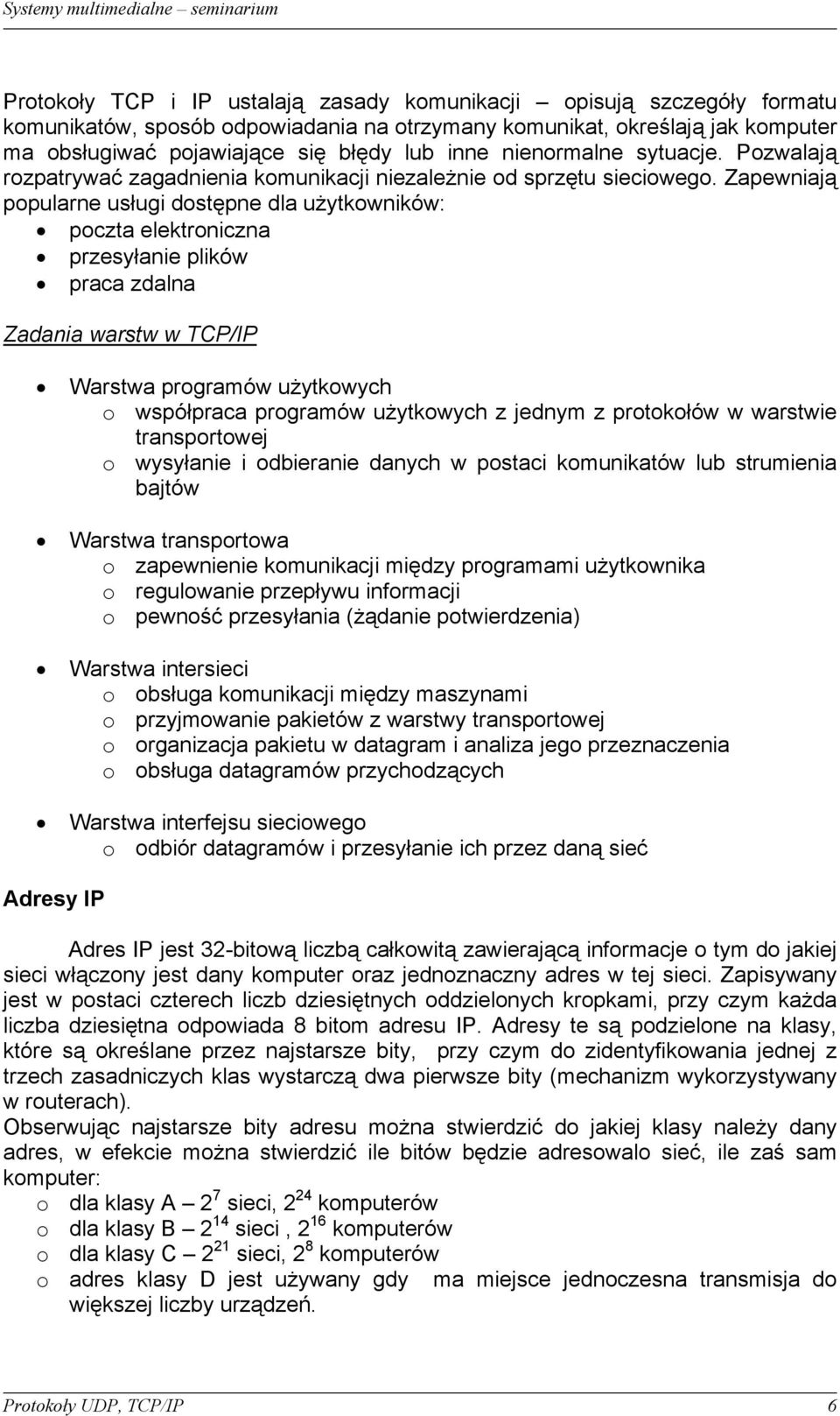 Zapewniają popularne usługi dostępne dla użytkowników: poczta elektroniczna przesyłanie plików praca zdalna Zadania warstw w TCP/IP Warstwa programów użytkowych o współpraca programów użytkowych z